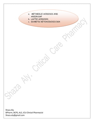 Shaza Aly
BPharm, BCPS, ALS, ICU Clinical Pharmacist
Shaza.aly@gmail.com
a. METABOLIC ACIDOSIS AND
ANION GAP
b. LACTIC ACIDOSIS
c. DIABETIC KETOACIDOSIS DKA
 