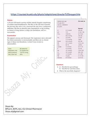 Shaza Aly
BPharm, BCPS, ALS, ICU Clinical Pharmacist
Shaza.aly@gmail.com
https://courses.kcumb.edu/physio/adaptations/alveolar%20oxygen.htm
 