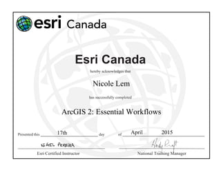 Esri Canada
hereby acknowledges that
has successfully completed
Presented this day of f
Esri Certified Instructor National Training Manager
ArcGIS 2: Essential Workflows
Nicole Lem
17th April 2015
 