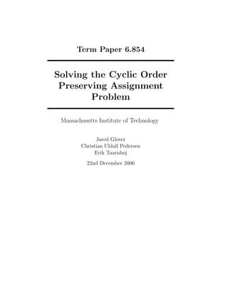 Term Paper 6.854
Solving the Cyclic Order
Preserving Assignment
Problem
Massachusetts Institute of Technology
Jared Glover
Christian Uldall Pedersen
Erik Taarnhøj
22nd December 2006
 