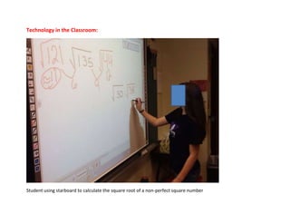 Technology in the Classroom:
Student using starboard to calculate the square root of a non-perfect square number
 