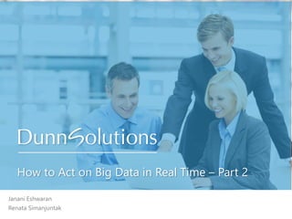 How to Act on Big Data in Real Time – Part 2
Name · Title · Dunn SolutionsJanani Eshwaran
Renata Simanjuntak
 