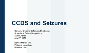 CCDS and Seizures
Cerebral Creatine Deficiency Syndromes
Scientific + Patient Symposium
Austin, Texas
July 27, 2018
Denise Morita, MD
Pediatric Neurology
Riverton, Utah
 