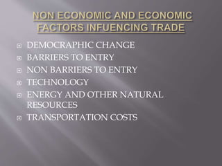  DEMOCRAPHIC CHANGE
 BARRIERS TO ENTRY
 NON BARRIERS TO ENTRY
 TECHNOLOGY
 ENERGY AND OTHER NATURAL
RESOURCES
 TRANSPORTATION COSTS
 