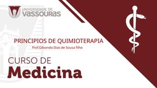 PRINCIPIOS DE QUIMIOTERAPIA
Prof.Gilvando Dias de Sousa filho
 