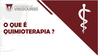 O QUE É
QUIMIOTERAPIA ?
 