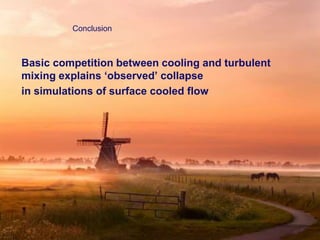 Basic competition between cooling and turbulent
mixing explains ‘observed’ collapse
in simulations of surface cooled flow
Conclusion
 