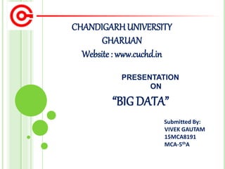 CHANDIGARHUNIVERSITY
GHARUAN
Website : www.cuchd.in
Submitted By:
VIVEK GAUTAM
15MCA8191
MCA-5thA
PRESENTATION
ON
“BIG DATA”
 