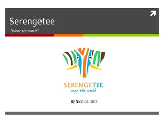 
Serengetee
“Wear the world”
By Nico Bautista
 