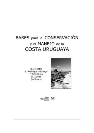 BASES para la CONSERVACIÓN
y el MANEJO de la
COSTA URUGUAYA
R. Menafra
L. Rodríguez-Gallego
F. Scarabino
D. Conde
(editores)
 