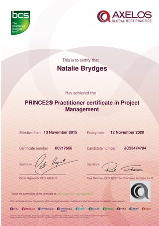 Natalie Brydges
PRINCE2® Practitioner certiﬁcate in Project
Management
1
13 November 2015 12 November 2020
JC3347478400217666
Check the authenticity of this certiﬁcate at http://www.bcs.org/eCertCheck
 