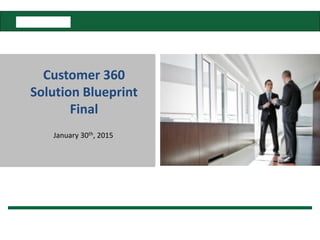 We operate as John Hancock in the United States, and Manulife in other parts of the world.
Customer 360
Solution Blueprint
Final
January 30th, 2015
 
