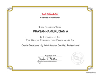 PRASANNAMURUGAN A
Oracle Database 10g Administrator Certified Professional
August 01, 2014
233988275DBA10G
 