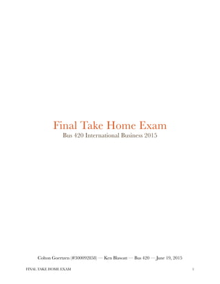  
FINAL TAKE HOME EXAM !1
Final Take Home Exam
Bus 420 International Business 2015
Colton Goertzen (#300092858) — Ken Blawatt — Bus 420 — June 19, 2015
 