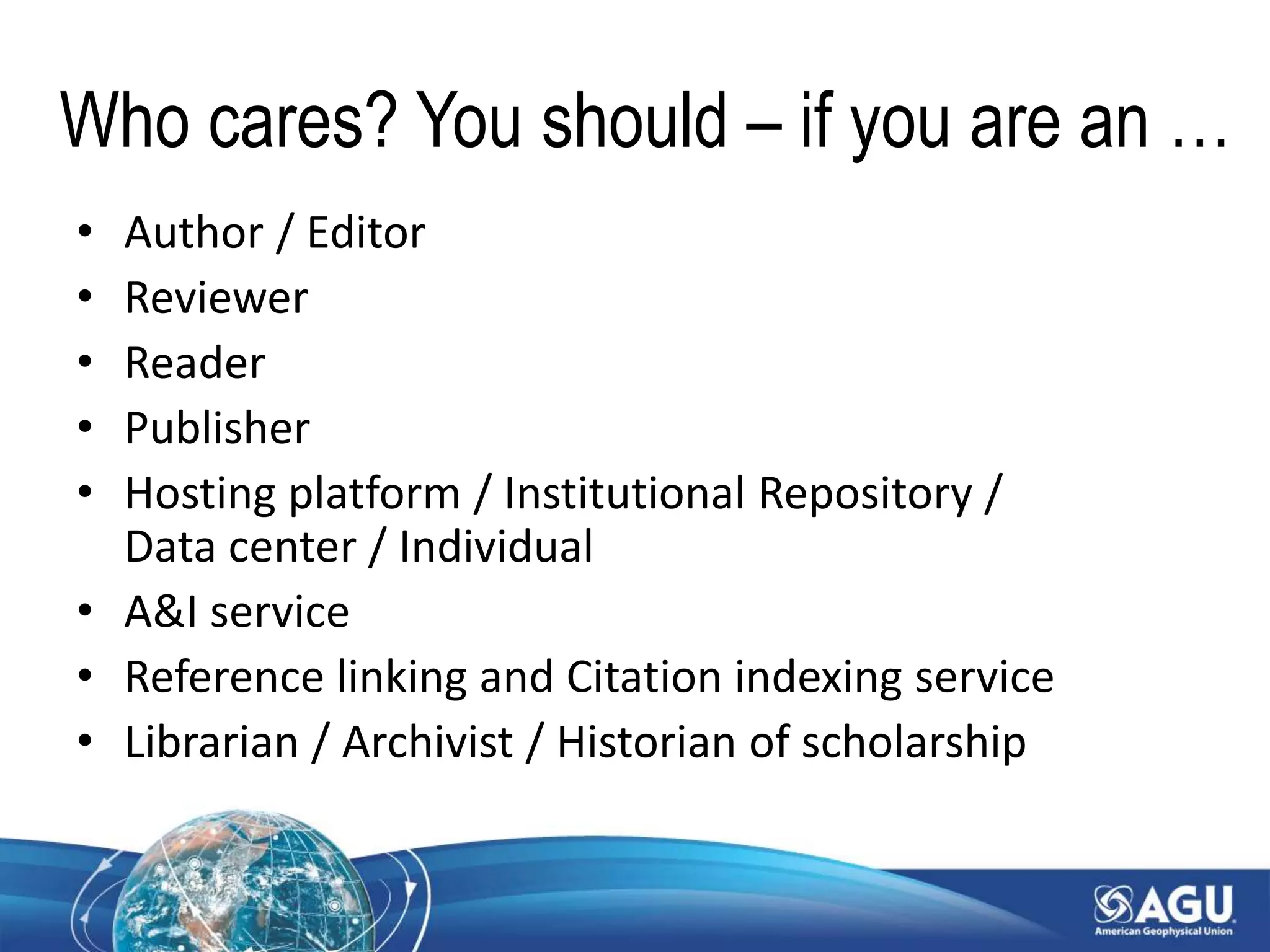 Who cares? You should – if you are an …
• Author / Editor
• Reviewer
• Reader
• Publisher
• Hosting platform / Institutional Repository /
Data center / Individual
• A&I service
• Reference linking and Citation indexing service
• Librarian / Archivist / Historian of scholarship
 