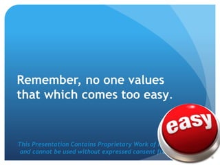 This Presentation Contains Proprietary Work of NRS Media, Inc.
and cannot be used without expressed consent from company.
Remember, no one values
that which comes too easy.
 