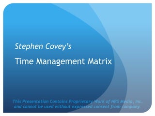 This Presentation Contains Proprietary Work of NRS Media, Inc.
and cannot be used without expressed consent from company.
Stephen Covey’s
Time Management Matrix
 