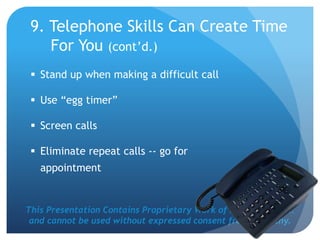 This Presentation Contains Proprietary Work of NRS Media, Inc.
and cannot be used without expressed consent from company.
 Stand up when making a difficult call
 Use “egg timer”
 Screen calls
 Eliminate repeat calls -- go for
appointment
9. Telephone Skills Can Create Time
For You (cont’d.)
 