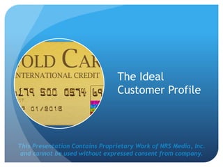 This Presentation Contains Proprietary Work of NRS Media, Inc.
and cannot be used without expressed consent from company.
The Ideal
Customer Profile
 