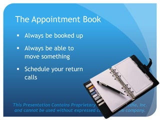 This Presentation Contains Proprietary Work of NRS Media, Inc.
and cannot be used without expressed consent from company.
The Appointment Book
 Always be booked up
 Always be able to
move something
 Schedule your return
calls
 