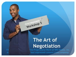 This Presentation Contains Proprietary Work of NRS Media, Inc.
and cannot be used without expressed consent from company.
The Art of
Negotiation
 
