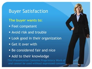 This Presentation Contains Proprietary Work of NRS Media, Inc.
and cannot be used without expressed consent from company.
Buyer Satisfaction
The buyer wants to:
 Feel competent
 Avoid risk and trouble
 Look good in their organization
 Get it over with
 Be considered fair and nice
 Add to their knowledge
 