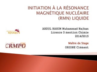 ABDUL RAHIM Muhammad Najhan
Licence 3 mention Chimie
2014/2015
Maître de Stage
ORIONE Clément
 