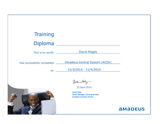 Amadeus Central System (ACOs)
`
Cecile Foley
Senior Manager, Learning Services
Amadeus Customer Service
22 April 2014
SIGNATURE BLOCK HERE
David Magdy
31/3/2014 - 11/4/2014
This is to certify
on
Training
Diploma
Has successfully completed
 