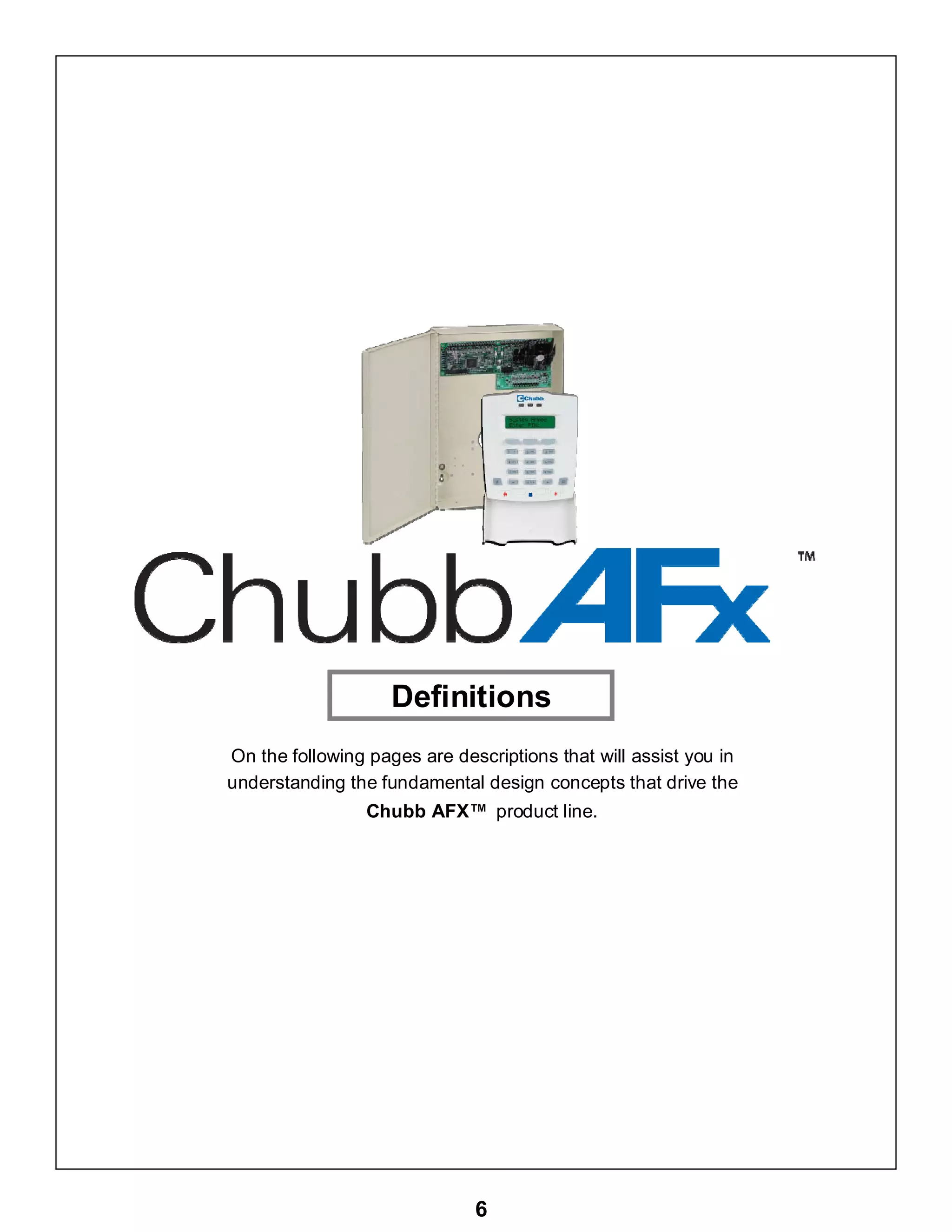 6
On the following pages are descriptions that will assist you in
understanding the fundamental design concepts that drive the
Chubb AFX™ product line.
Definitions
 