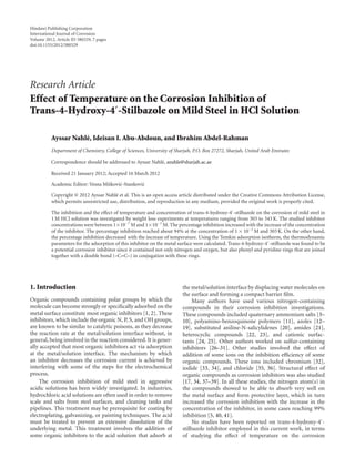 Hindawi Publishing Corporation
International Journal of Corrosion
Volume 2012, Article ID 380329, 7 pages
doi:10.1155/2012/380329
Research Article
Effect of Temperature on the Corrosion Inhibition of
Trans-4-Hydroxy-4 -Stilbazole on Mild Steel in HCl Solution
Ayssar Nahl´e, Ideisan I. Abu-Abdoun, and Ibrahim Abdel-Rahman
Department of Chemistry, College of Sciences, University of Sharjah, P.O. Box 27272, Sharjah, United Arab Emirates
Correspondence should be addressed to Ayssar Nahl´e, anahle@sharjah.ac.ae
Received 21 January 2012; Accepted 16 March 2012
Academic Editor: Vesna Miˇskovi´c-Stankovi´c
Copyright © 2012 Ayssar Nahl´e et al. This is an open access article distributed under the Creative Commons Attribution License,
which permits unrestricted use, distribution, and reproduction in any medium, provided the original work is properly cited.
The inhibition and the eﬀect of temperature and concentration of trans-4-hydroxy-4 -stilbazole on the corrosion of mild steel in
1 M HCl solution was investigated by weight loss experiments at temperatures ranging from 303 to 343 K. The studied inhibitor
concentrations were between 1×10−7
M and 1×10−3
M. The percentage inhibition increased with the increase of the concentration
of the inhibitor. The percentage inhibition reached about 94% at the concentration of 1 × 10−3
M and 303 K. On the other hand,
the percentage inhibition decreased with the increase of temperature. Using the Temkin adsorption isotherm, the thermodynamic
parameters for the adsorption of this inhibitor on the metal surface were calculated. Trans-4-hydroxy-4 -stilbazole was found to be
a potential corrosion inhibitor since it contained not only nitrogen and oxygen, but also phenyl and pyridine rings that are joined
together with a double bond (–C=C–) in conjugation with these rings.
1. Introduction
Organic compounds containing polar groups by which the
molecule can become strongly or speciﬁcally adsorbed on the
metal surface constitute most organic inhibitors [1, 2]. These
inhibitors, which include the organic N, P, S, and OH groups,
are known to be similar to catalytic poisons, as they decrease
the reaction rate at the metal/solution interface without, in
general, being involved in the reaction considered. It is gener-
ally accepted that most organic inhibitors act via adsorption
at the metal/solution interface. The mechanism by which
an inhibitor decreases the corrosion current is achieved by
interfering with some of the steps for the electrochemical
process.
The corrosion inhibition of mild steel in aggressive
acidic solutions has been widely investigated. In industries,
hydrochloric acid solutions are often used in order to remove
scale and salts from steel surfaces, and cleaning tanks and
pipelines. This treatment may be prerequisite for coating by
electroplating, galvanizing, or painting techniques. The acid
must be treated to prevent an extensive dissolution of the
underlying metal. This treatment involves the addition of
some organic inhibitors to the acid solution that adsorb at
the metal/solution interface by displacing water molecules on
the surface and forming a compact barrier ﬁlm.
Many authors have used various nitrogen-containing
compounds in their corrosion inhibition investigations.
These compounds included quaternary ammonium salts [3–
10], polyamino-benzoquinone polymers [11], azoles [12–
19], substituted aniline-N-salicylidenes [20], amides [21],
heterocyclic compounds [22, 23], and cationic surfac-
tants [24, 25]. Other authors worked on sulfur-containing
inhibitors [26–31]. Other studies involved the eﬀect of
addition of some ions on the inhibition eﬃciency of some
organic compounds. These ions included chromium [32],
iodide [33, 34], and chloride [35, 36]. Structural eﬀect of
organic compounds as corrosion inhibitors was also studied
[17, 34, 37–39]. In all these studies, the nitrogen atom(s) in
the compounds showed to be able to absorb very well on
the metal surface and form protective layer, which in turn
increased the corrosion inhibition with the increase in the
concentration of the inhibitor, in some cases reaching 99%
inhibition [5, 40, 41].
No studies have been reported on trans-4-hydroxy-4 -
stilbazole inhibitor employed in this current work, in terms
of studying the eﬀect of temperature on the corrosion
 