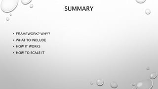 SUMMARY
• FRAMEWORK? WHY?
• WHAT TO INCLUDE
• HOW IT WORKS
• HOW TO SCALE IT
 
