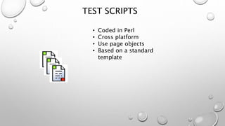 TEST SCRIPTS
• Coded in Perl
• Cross platform
• Use page objects
• Based on a standard
template
 