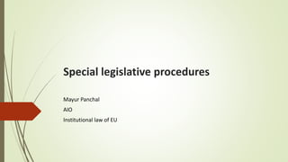 Special legislative procedures
Mayur Panchal
AIO
Institutional law of EU
 