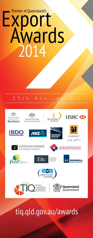 2014
2 5 t h A n n i v e r s a r y
Export
Awards
Premier of Queensland’s
tiq.qld.gov.au/awards
 
