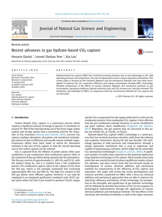 Review article
Recent advances in gas hydrate-based CO2 capture
Hossein Dashti 1
, Leonel Zhehao Yew 1
, Xia Lou*
Department of Chemical Engineering, Curtin University, Kent Street, Bentley, WA 6102, Australia
a r t i c l e i n f o
Article history:
Received 5 December 2014
Received in revised form
21 January 2015
Accepted 22 January 2015
Available online
Keywords:
CO2 capture
Hydrate-based CO2 capture
Semi-clathrate hydrates
Chemical additives
Mechanical methods
a b s t r a c t
Hydrate-based CO2 capture (HBCC) has received increasing attention, due to such advantages as the mild
operating pressure and temperature, the ease of regeneration and its unique separation mechanism. This
review paper is focused on the chemical additives and the mechanical methods that have been inves-
tigated to improve the CO2 separation efﬁciency and energy consumption through HBCC technology.
Detailed comparisons of the effects of various chemical additives and mechanical methods on gas
consumption, operating conditions, hydrate induction time and CO2 recovery are critically reviewed. The
limitations and challenges of HBCC, in comparison with the conventional methods for CO2 capture also
are discussed.
© 2015 Elsevier B.V. All rights reserved.
1. Introduction
Carbon dioxide (CO2) capture is a continuous process which
requires a signiﬁcant amount of energy to operate. It contributes to
around 70e90% of the total operating cost of the three-stage carbon
capture and storage system that is commonly used for the reduc-
tion of CO2 emissions (Herzog and Golomb, 2004). Current CO2
capture employs adsorption, absorption and membrane technolo-
gies which are low in efﬁciency and usually require multiple stages.
Continuous efforts have been made to search for alternative
methods in the area of CO2 capture so that the overall operating
cost of the carbon capture can be reduced.
CO2 is captured from the efﬂuent of power plants either post
combustion or pre-combustion. Post-combustion capture refers to
the treatment of ﬂue gas before being released into the atmosphere.
The ﬂue gas consists of approximately 15e20% CO2 and 5% O2, with
the balance being N2, and it is emitted from a full combustion
process. Pre-combustion capture refers to the capture of CO2 from
the fuel gas, which is the partially combusted fuel containing
approximately 40% CO2 and 60% H2. The high CO2 content in the
fuel gas allows more efﬁcient capture. However, it can only be
employed in an integrated gasiﬁcation combined cycle (IGCC) po-
wer plant where the fuel is pre-treated to produce CO2/H2 syngas
and the CO2 is separated from the syngas while the H2 is fed into the
combustion process. Post-combustion CO2 capture is less effective
than the pre-combustion method. However, it can be retroﬁtted to
any plant without much modiﬁcation (Spigarelli and Kawatra,
2013). Regardless, the gas systems that are discussed in this pa-
per are mostly CO2, or CO2/N2, or CO2/H2.
Hydrate-based CO2 capture (HBCC) technology is a novel pro-
cess that has received enormous attention, both from the industry
and academic researchers, during the last two decades. The tech-
nology operates at mild pressures and temperatures, through a
unique separation mechanism that is easy to regenerate and
capable of separating gas mixtures, which might not be achievable
via conventional technologies (Englezos and Lee, 2005). A signiﬁ-
cant number of studies have reported on the potential application
of gas hydrates technology in CO2 capture. These include some early
work that was mostly focused on phase equilibrium studies of pure
CO2 hydrates, and more recent work that has focused closely on
investigations of various chemical additives and mechanical
methods for enhancement of the efﬁciency of CO2 capture and
separation. This paper will review the recent developments and
research activities conducted on HBCC with a focus on chemical
additives and mechanical approaches that are able to improve the
selectivity, efﬁciency and kinetics of this technology. An introduc-
tion to the principles and signiﬁcance of gas hydrates technology
will be followed by detailed discussions of the current progress in
technological improvements through the application of various
chemical additives and mechanical methods. The key effects of the
chemicals and mechanical methods, as well as the major outcomes
* Corresponding author.
E-mail address: x.lou@curtin.edu.au (X. Lou).
1
These authors contributed equally to this work.
Contents lists available at ScienceDirect
Journal of Natural Gas Science and Engineering
journal homepage: www.elsevier.com/locate/jngse
http://dx.doi.org/10.1016/j.jngse.2015.01.033
1875-5100/© 2015 Elsevier B.V. All rights reserved.
Journal of Natural Gas Science and Engineering 23 (2015) 195e207
 