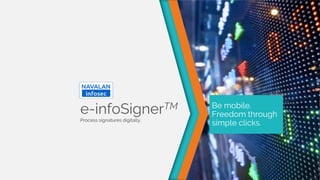 Be mobile.
Freedom through
simple clicks.
e-infoSignerTM
Process signatures digitally.
 