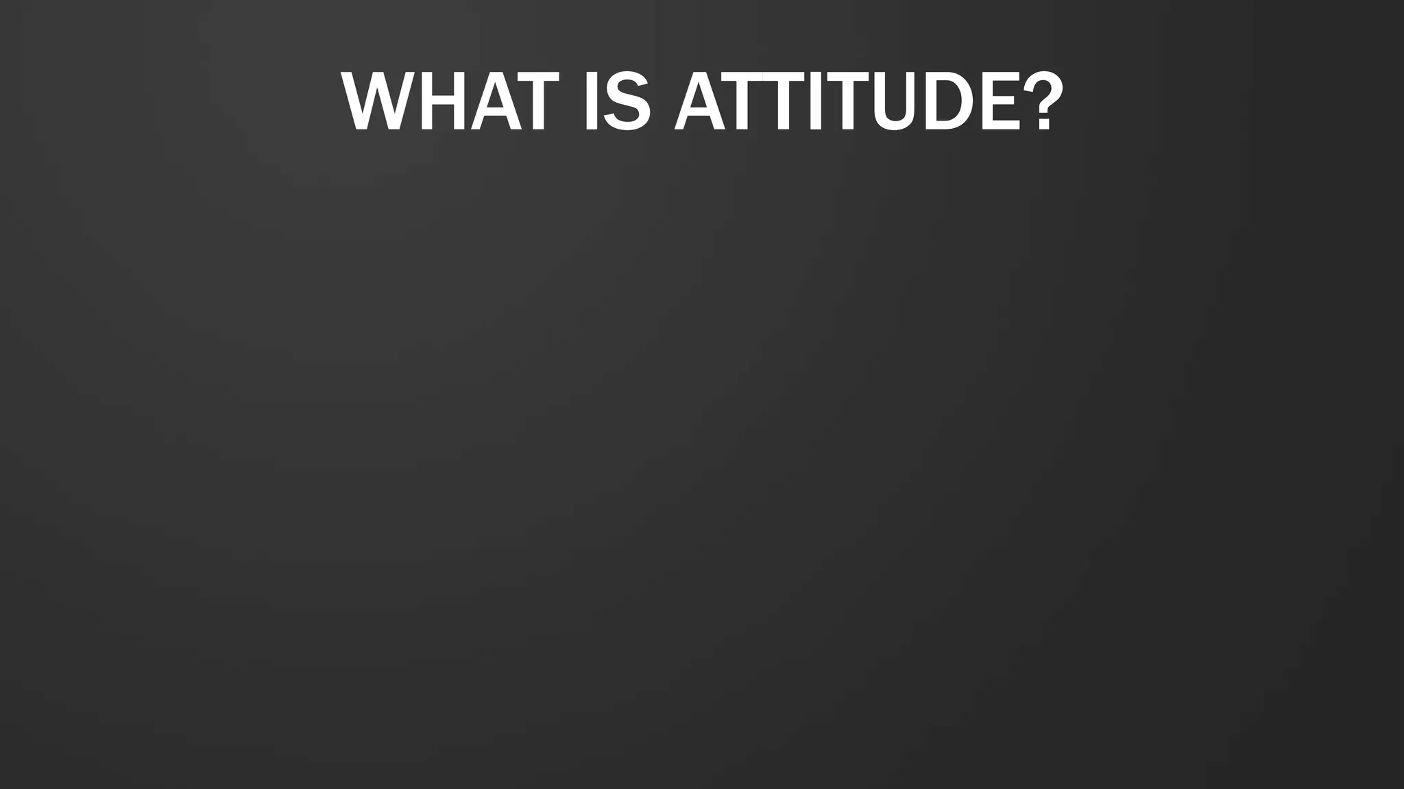WHAT IS ATTITUDE?
 