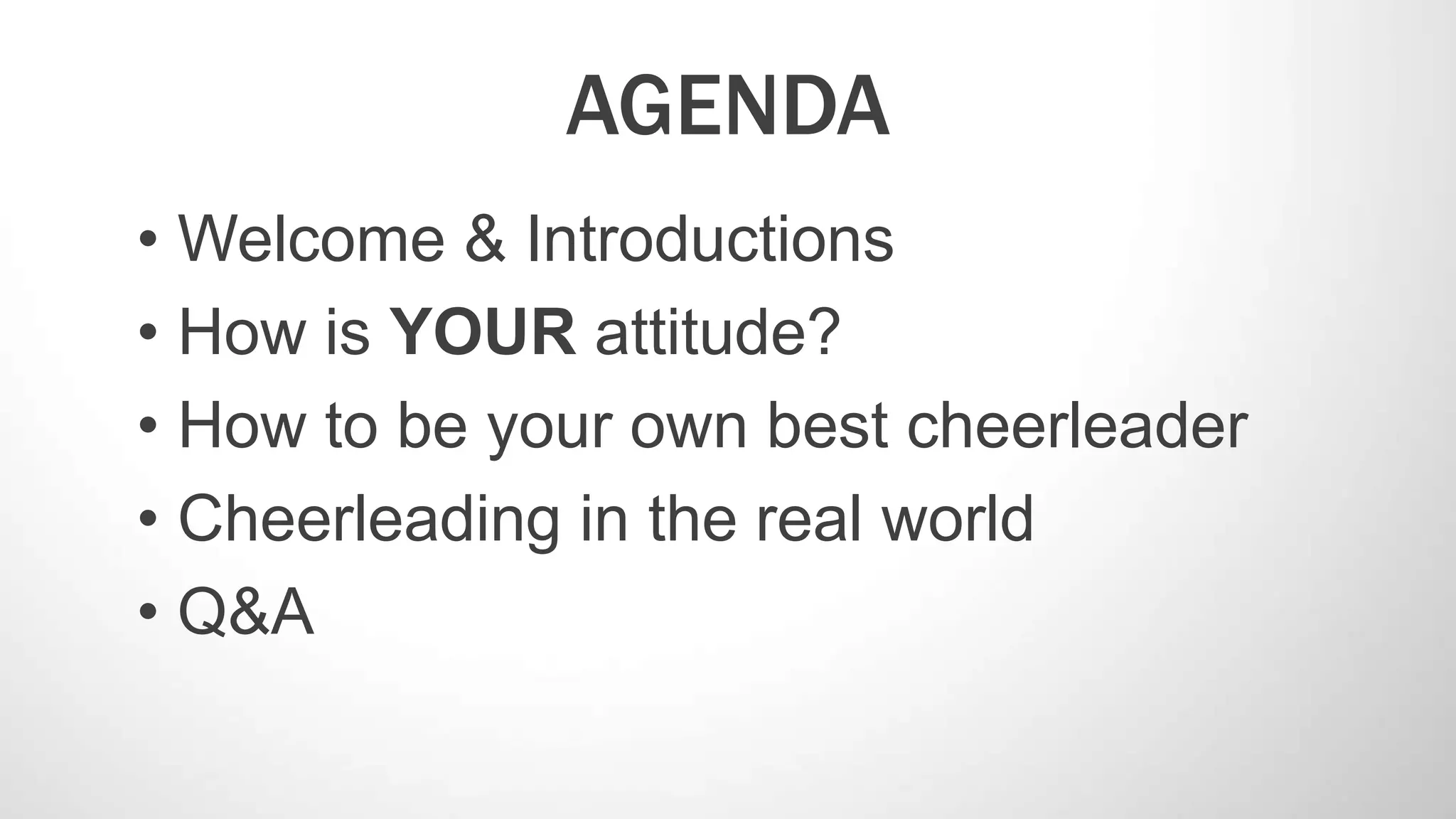 AGENDA
• Welcome & Introductions
• How is YOUR attitude?
• How to be your own best cheerleader
• Cheerleading in the real world
• Q&A
 