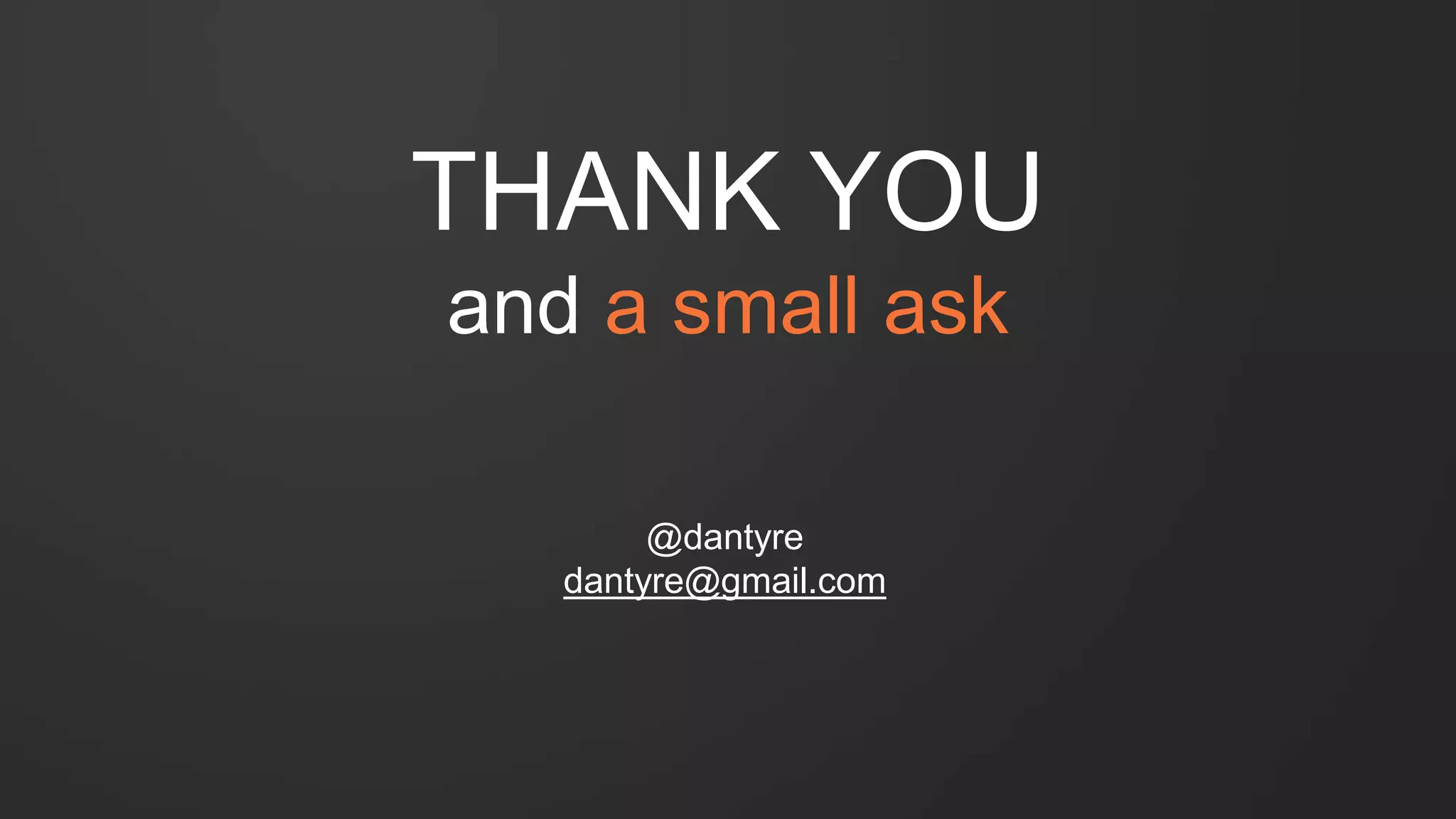 THANK YOU
and a small ask
@dantyre
dantyre@gmail.com
 