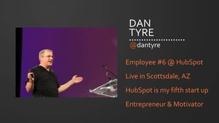 DAN
TYRE
Employee #6 @ HubSpot
Live in Scottsdale, AZ
HubSpot is my fifth start up
Entrepreneur & Motivator
@dantyre
 