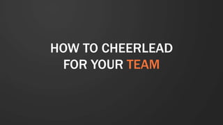 HOW TO CHEERLEAD
FOR YOUR TEAM
 
