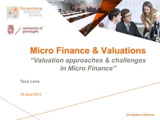 Micro Finance & Valuations
“Valuation approaches & challenges
in Micro Finance”
Taco Lens
19 June 2013
 
