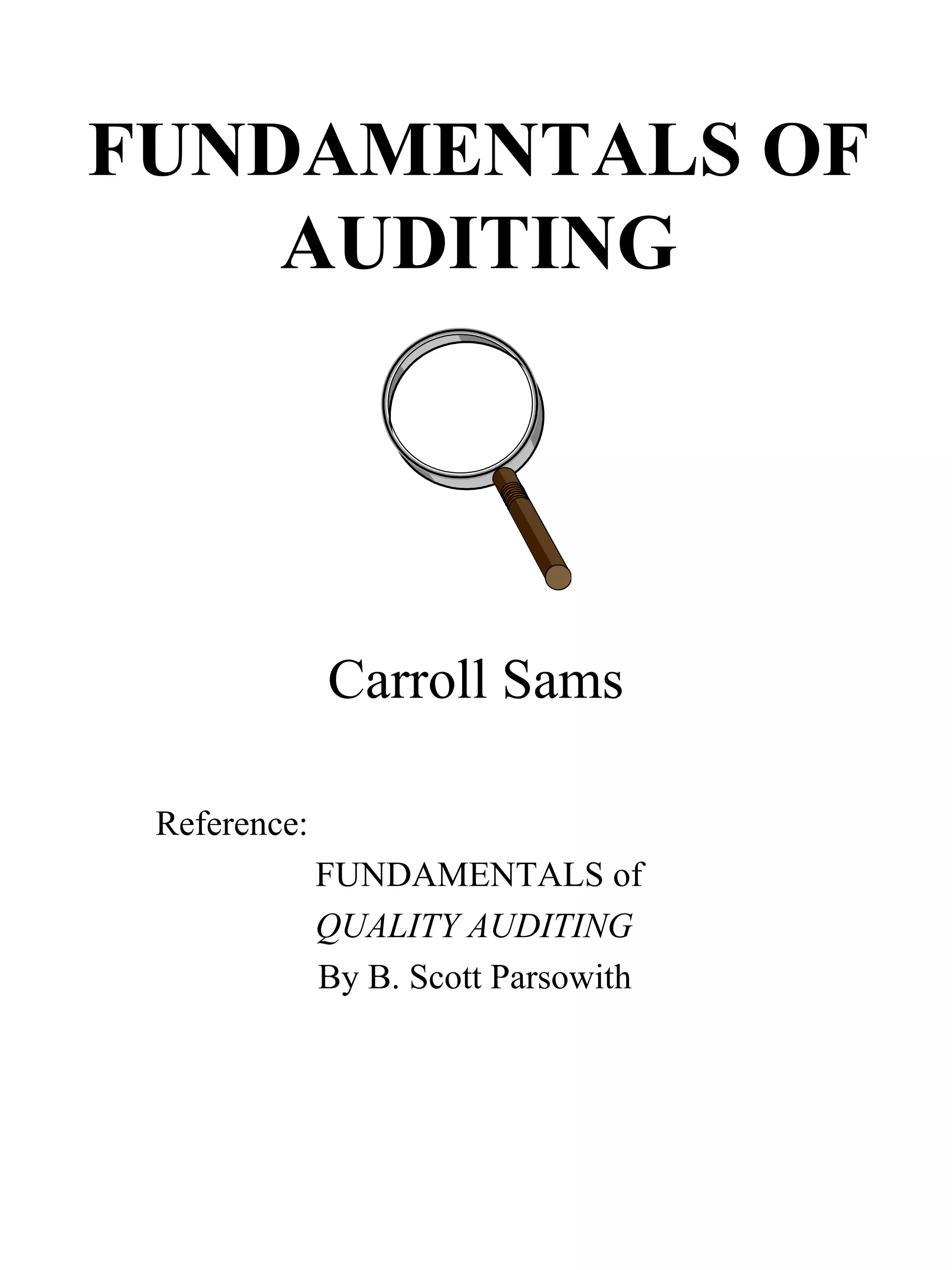 FUNDAMENTALS OF
AUDITING
Carroll Sams
Reference:
FUNDAMENTALS of
QUALITY AUDITING
By B. Scott Parsowith
 