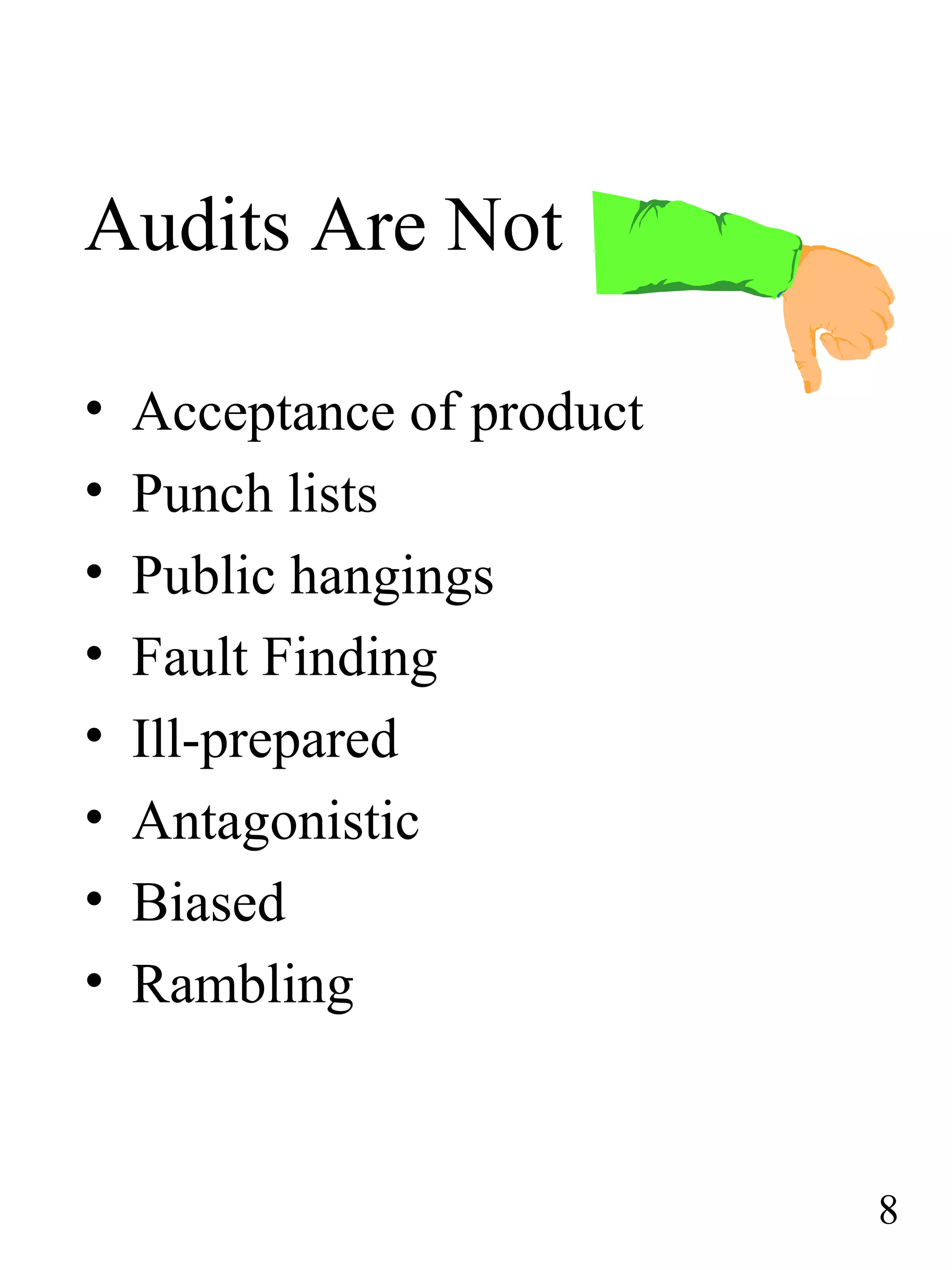 Audits Are Not
• Acceptance of product
• Punch lists
• Public hangings
• Fault Finding
• Ill-prepared
• Antagonistic
• Biased
• Rambling
8
 