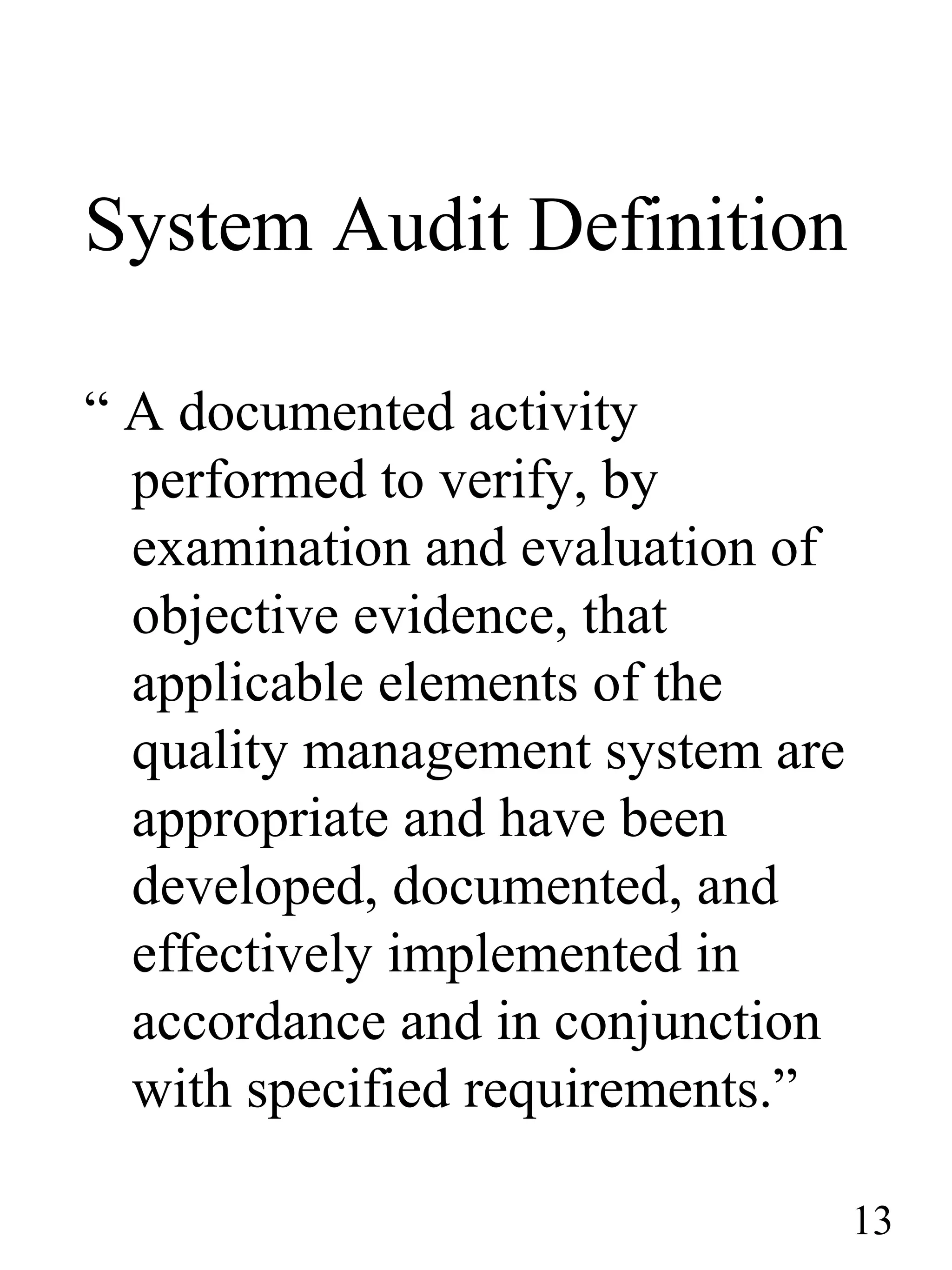 System Audit Definition
“ A documented activity
performed to verify, by
examination and evaluation of
objective evidence, that
applicable elements of the
quality management system are
appropriate and have been
developed, documented, and
effectively implemented in
accordance and in conjunction
with specified requirements.”
13
 