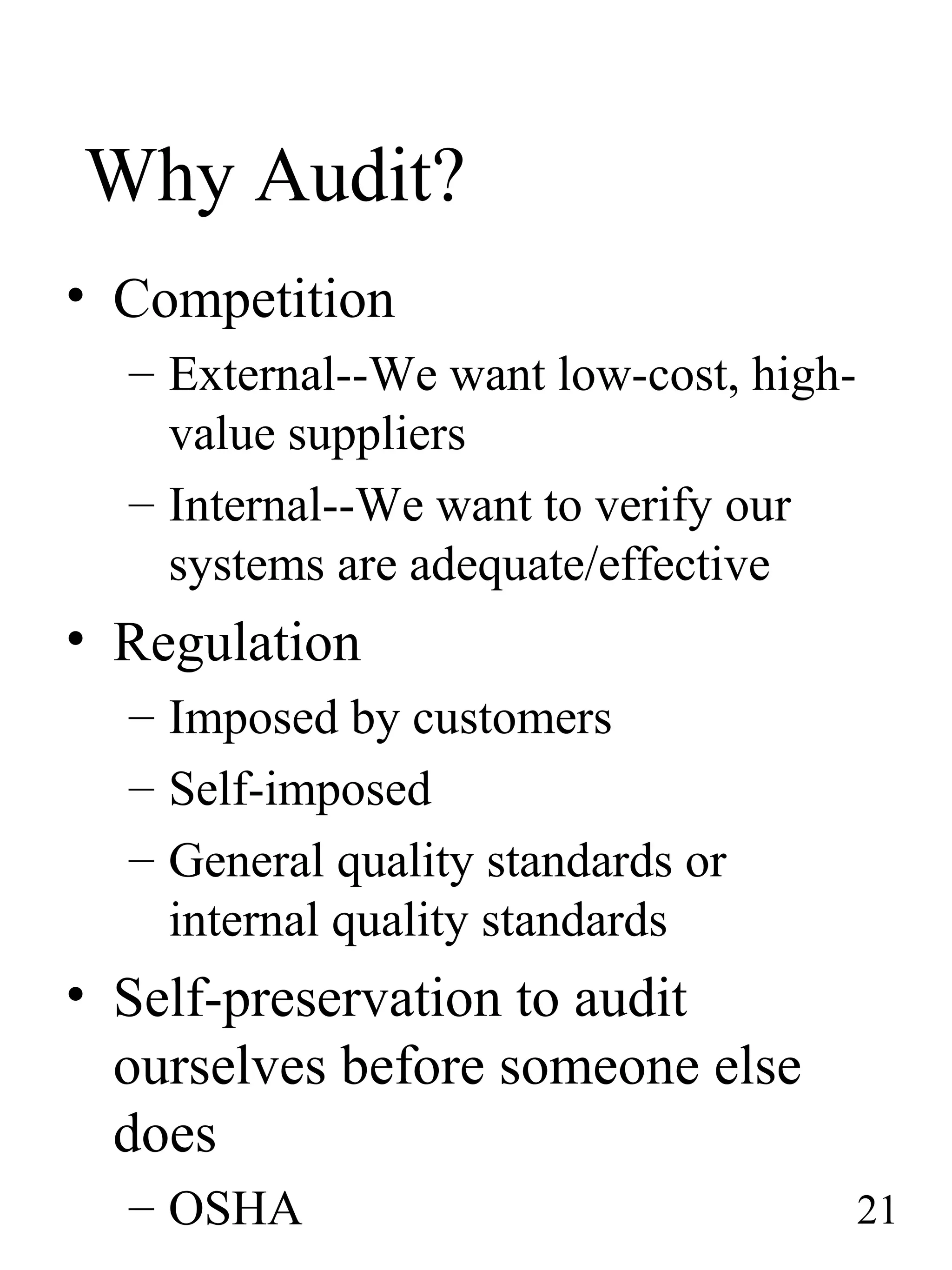 Why Audit?
• Competition
– External--We want low-cost, high-
value suppliers
– Internal--We want to verify our
systems are adequate/effective
• Regulation
– Imposed by customers
– Self-imposed
– General quality standards or
internal quality standards
• Self-preservation to audit
ourselves before someone else
does
– OSHA 21
 