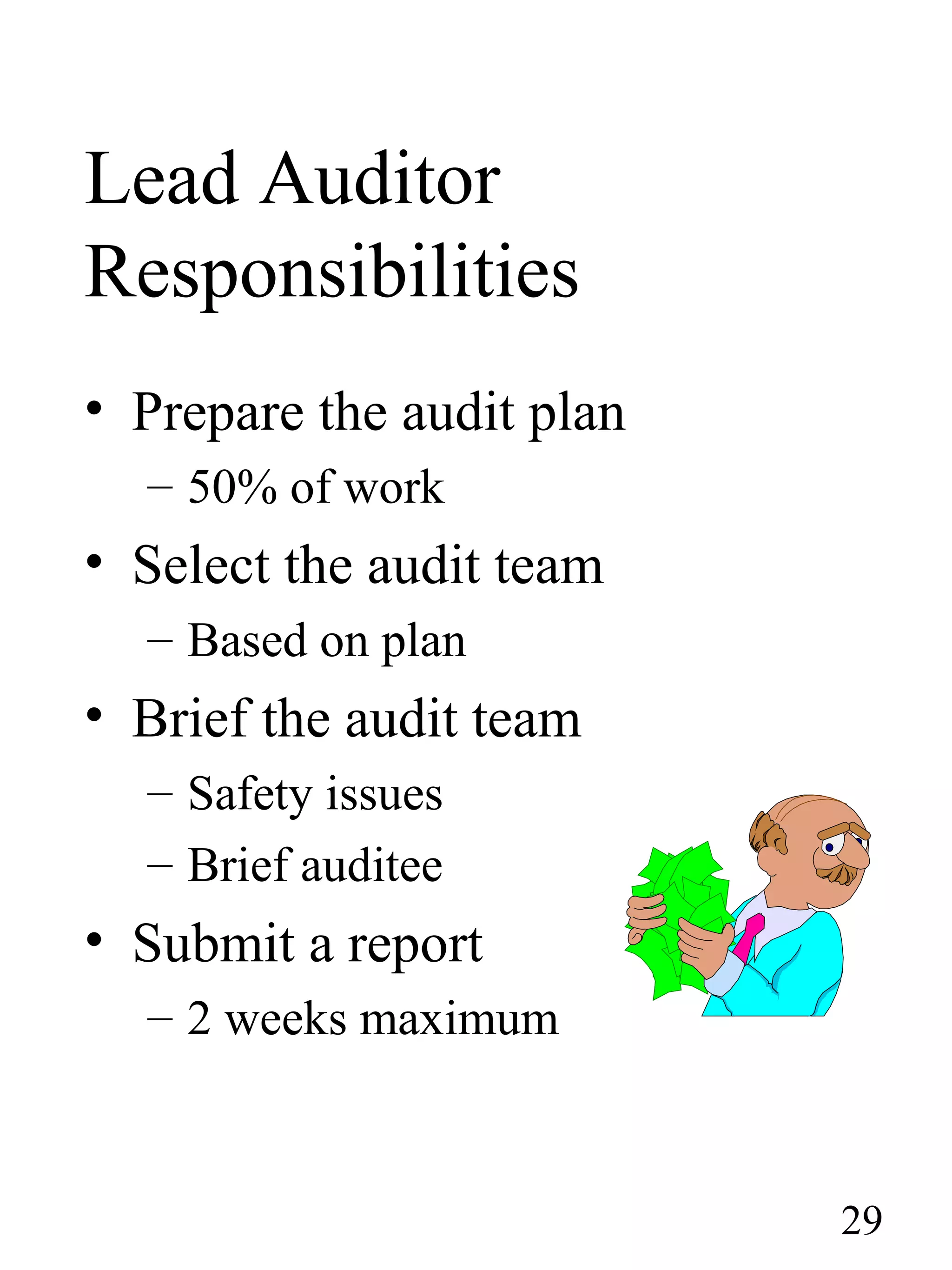 Lead Auditor
Responsibilities
• Prepare the audit plan
– 50% of work
• Select the audit team
– Based on plan
• Brief the audit team
– Safety issues
– Brief auditee
• Submit a report
– 2 weeks maximum
29
 