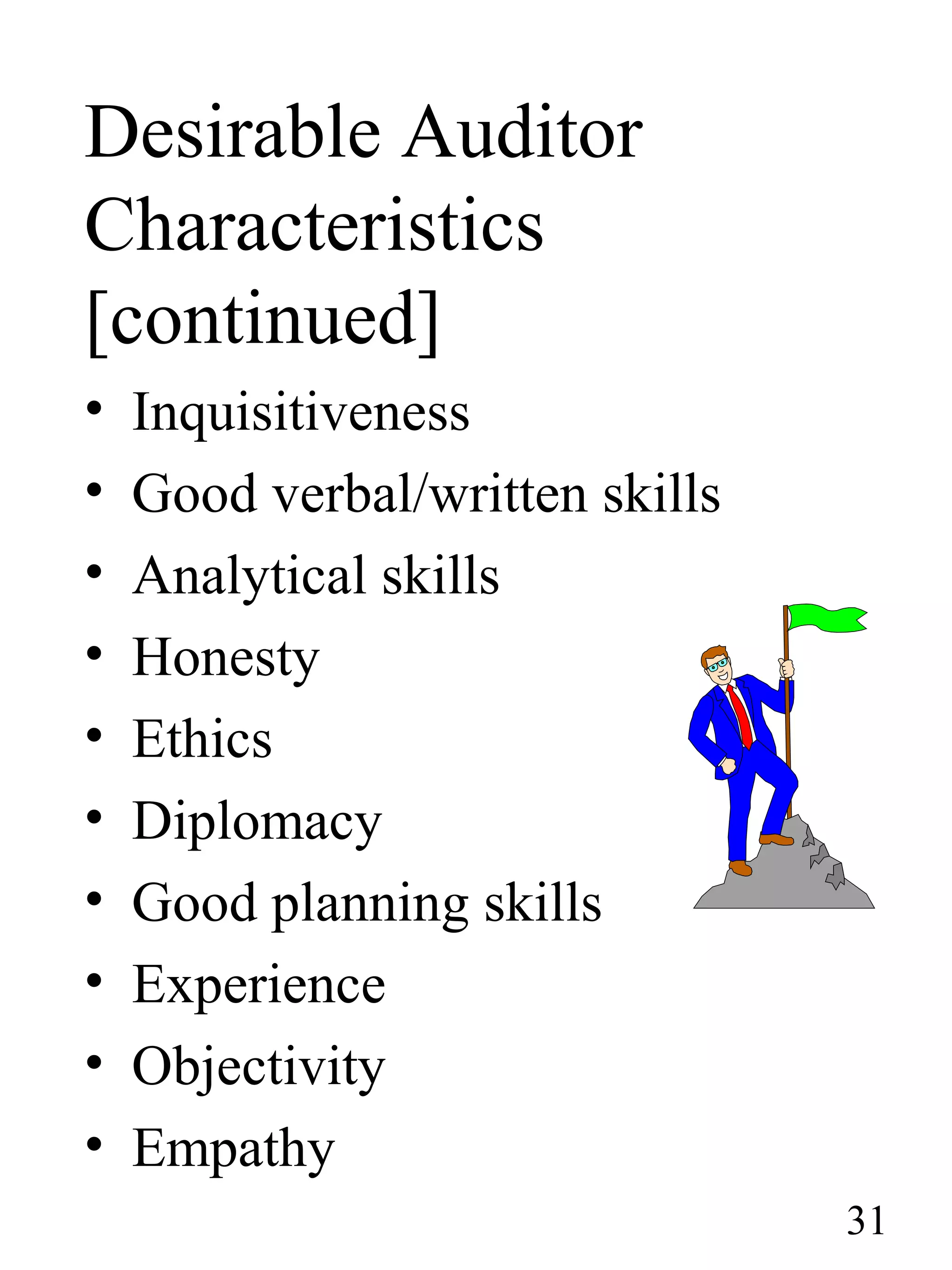 Desirable Auditor
Characteristics
[continued]
• Inquisitiveness
• Good verbal/written skills
• Analytical skills
• Honesty
• Ethics
• Diplomacy
• Good planning skills
• Experience
• Objectivity
• Empathy
31
 