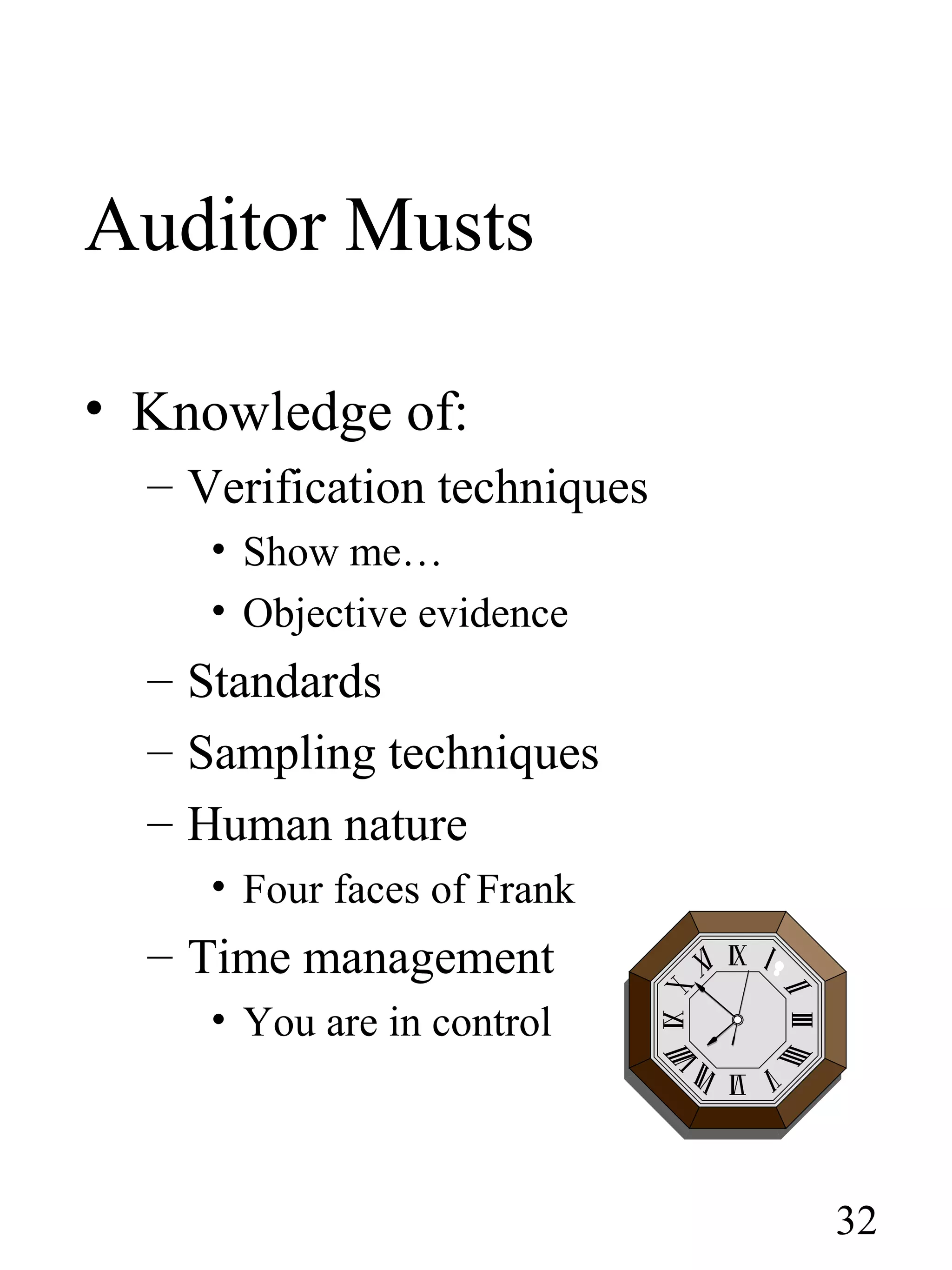 Auditor Musts
• Knowledge of:
– Verification techniques
• Show me…
• Objective evidence
– Standards
– Sampling techniques
– Human nature
• Four faces of Frank
– Time management
• You are in control
32
 