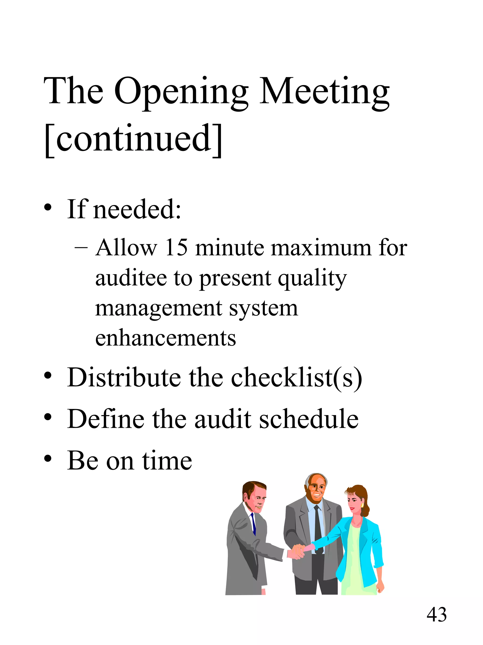 The Opening Meeting
[continued]
• If needed:
– Allow 15 minute maximum for
auditee to present quality
management system
enhancements
• Distribute the checklist(s)
• Define the audit schedule
• Be on time
43
 
